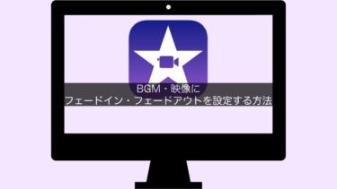 【iMovie】BGM・映像にフェードイン・フェードアウトを設定する方法