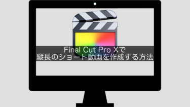 【Final Cut Pro X】縦長のショート動画を作成する方法